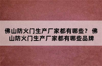 佛山防火门生产厂家都有哪些？ 佛山防火门生产厂家都有哪些品牌